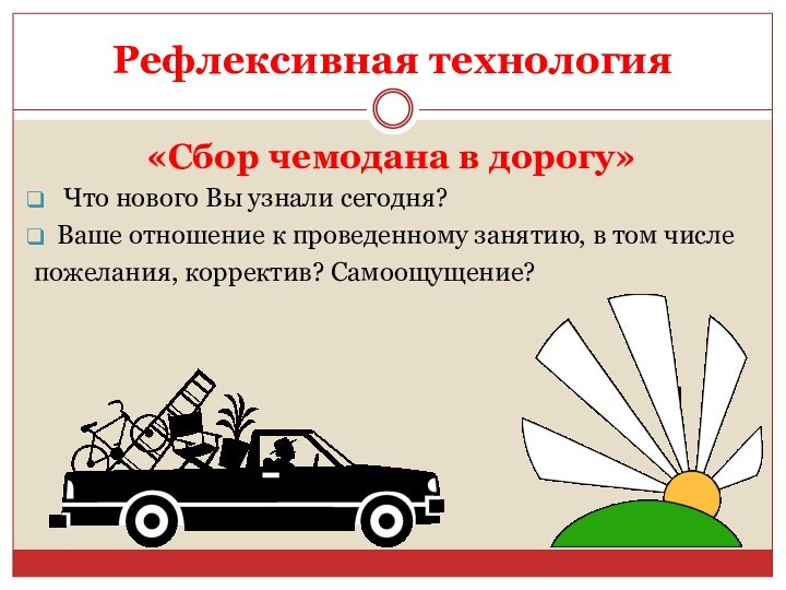 Рефлексивная технология  «Сбор чемодана в дорогу» Что нового Вы узнали сегодня?