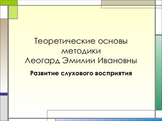 Теоретические основы методики Леогард Эмилии Ивановны Развитие слухового восприятия