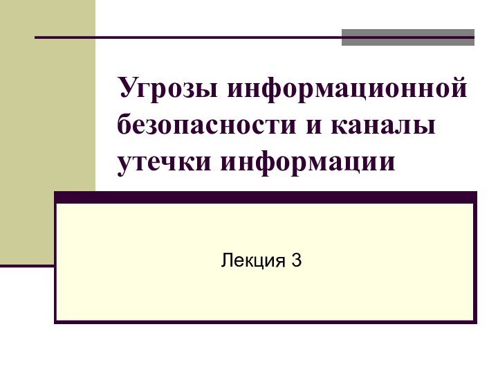 Угрозы информационной безопасности и каналы утечки информацииЛекция 3