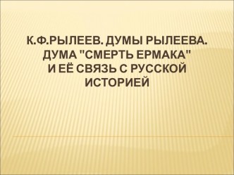 К.Ф.Рылеев. Думы Рылеева. Дума Смерть Ермака и её связь с русской историей