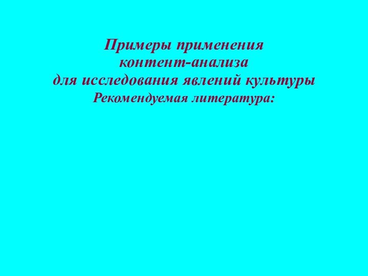 Примеры примененияконтент-анализадля исследования явлений культурыРекомендуемая литература: