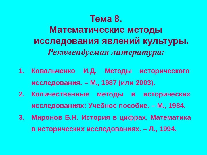 Тема 8.Математические методы исследования явлений культуры.Рекомендуемая литература:Ковальченко И.Д. Методы исторического исследования. –