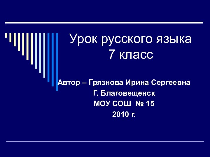 Урок русского языка 7 классАвтор – Грязнова Ирина СергеевнаГ. БлаговещенскМОУ СОШ № 152010 г.