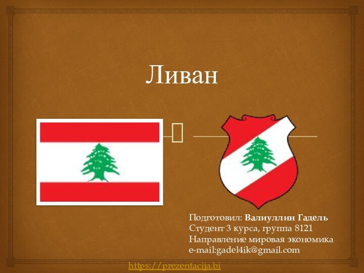 Ливан Подготовил: Валиуллин Гадель Студент 3 курса, группа 8121Направление мировая экономикае-mail:gadel4ik@gmail.comhttps://prezentacija.biz/