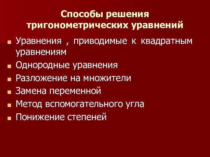 Способы решения тригонометрических уравненийУравнения , приводимые к квадратным уравнениямОднородные уравненияРазложение на множителиЗамена переменнойМетод вспомогательного углаПонижение степеней