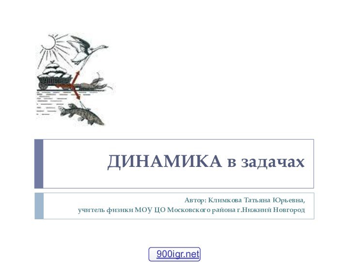 ДИНАМИКА в задачах  Автор: Климкова Татьяна Юрьевна,учитель физики МОУ ЦО Московского района г.Нижний Новгород