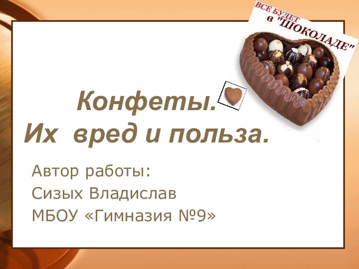 Конфеты.  Их вред и польза.  Автор работы: Сизых Владислав МБОУ «Гимназия №9»