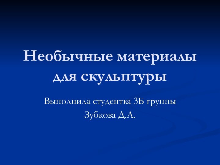 Необычные материалы для скульптурыВыполнила студентка 3Б группыЗубкова Д.А.