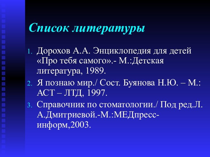 Список литературыДорохов А.А. Энциклопедия для детей «Про тебя самого».- М.:Детская литература, 1989.Я