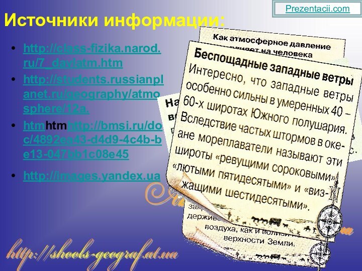 Источники информации:http://class-fizika.narod.ru/7_davlatm.htm http://students.russianplanet.ru/geography/atmosphere/12a.htmhtmhttp://bmsi.ru/doc/4892ea43-d4d9-4c4b-be13-047bb1c08e45http://images.yandex.ua  Prezentacii.com