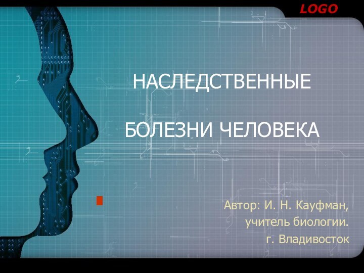 НАСЛЕДСТВЕННЫЕ   БОЛЕЗНИ ЧЕЛОВЕКААвтор: И. Н. Кауфман, учитель биологии. г. Владивосток