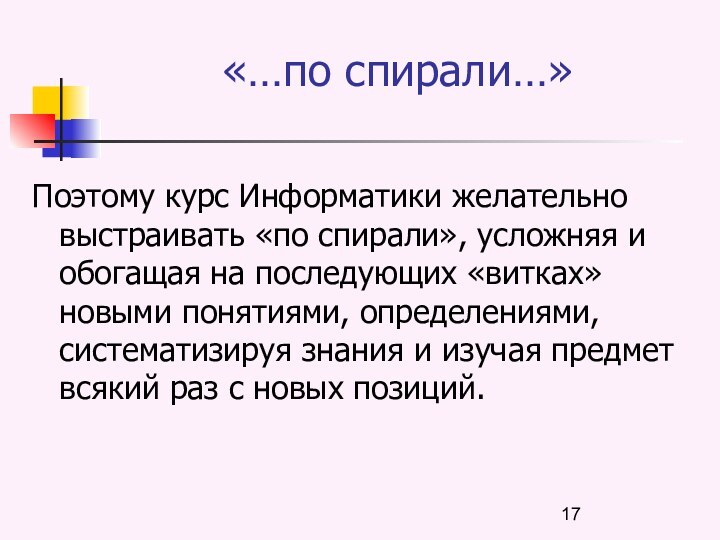 «…по спирали…»Поэтому курс Информатики желательно выстраивать «по спирали», усложняя и обогащая на