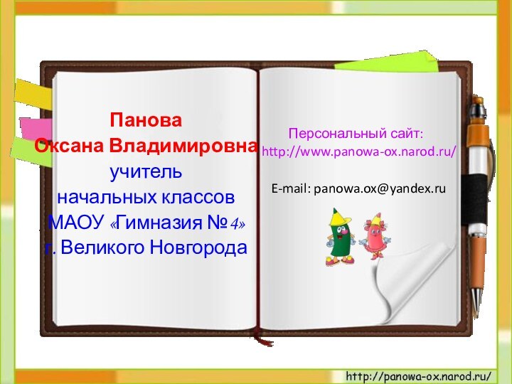 Панова Оксана Владимировнаучитель начальных классов МАОУ «Гимназия №4»г. Великого НовгородаПерсональный сайт: http://www.panowa-ox.narod.ru/