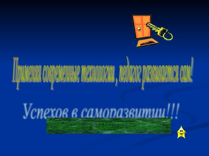 Применяя современные технологии , педагог развивается сам! Успехов в саморазвитии!!!