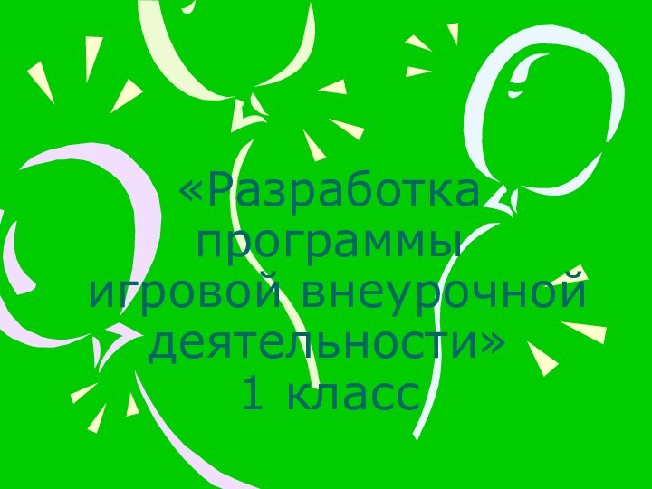 «Разработка программы  игровой внеурочной деятельности» 1 класс