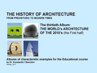 THE WORLD’s ARCHITECTURE OF THE 2010’s (the First half) / The history of Architecture from Prehistoric to Modern times: The Album-30 / by Dr. Konstantin I.Samoilov. – Almaty, 2017. – 18 p.