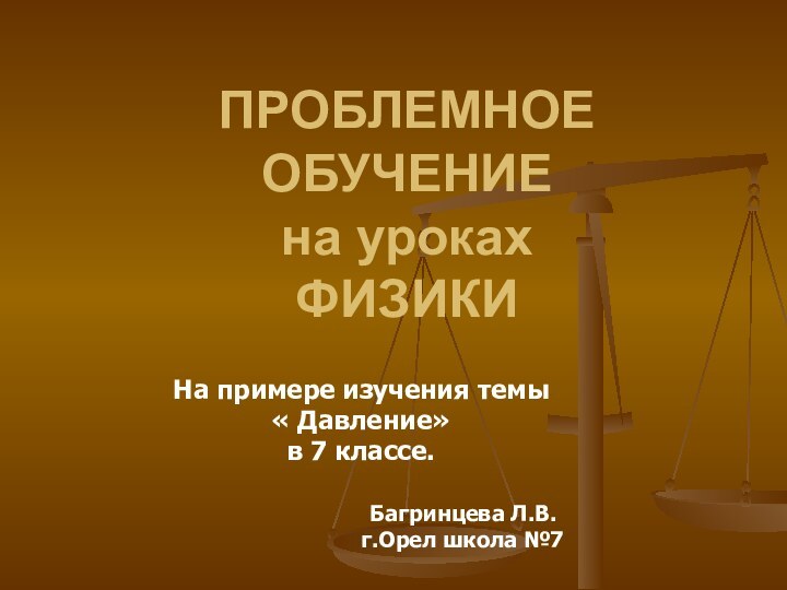 ПРОБЛЕМНОЕ ОБУЧЕНИЕ на уроках ФИЗИКИНа примере изучения темы « Давление» в 7