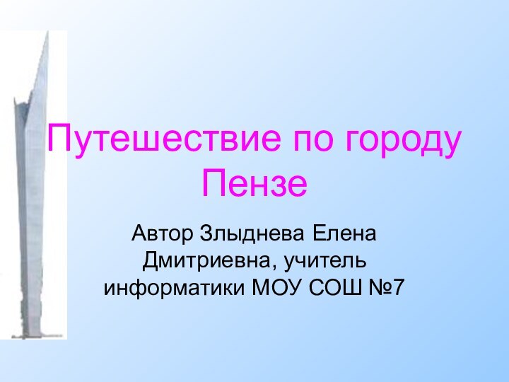 Путешествие по городу ПензеАвтор Злыднева Елена Дмитриевна, учитель информатики МОУ СОШ №7