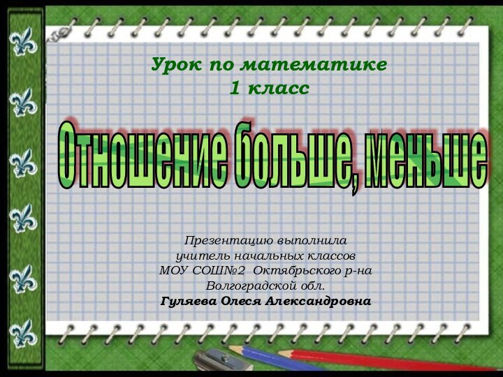 Отношение больше, меньшеУрок по математике1 классПрезентацию выполнила учитель начальных классов МОУ СОШ№2