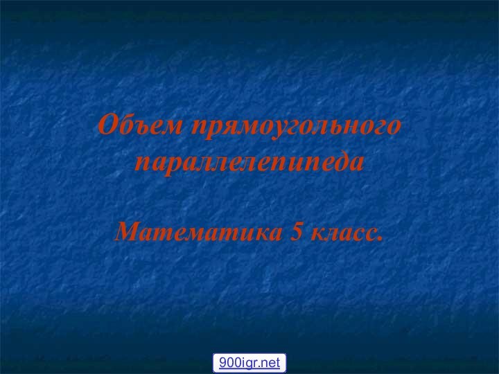 Объем прямоугольного параллелепипедаМатематика 5 класс.