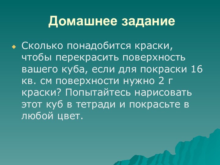 Домашнее заданиеСколько понадобится краски, чтобы перекрасить поверхность вашего куба, если для покраски