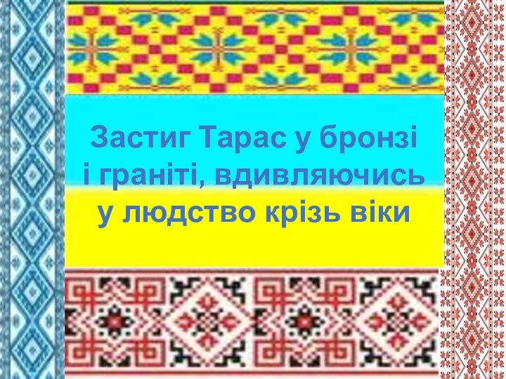 Застиг Тарас у бронзі і граніті, вдивляючись у людство крізь віки