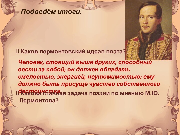 Подведём итоги. Каков лермонтовский идеал поэта?Человек, стоящий выше других, способный вести за