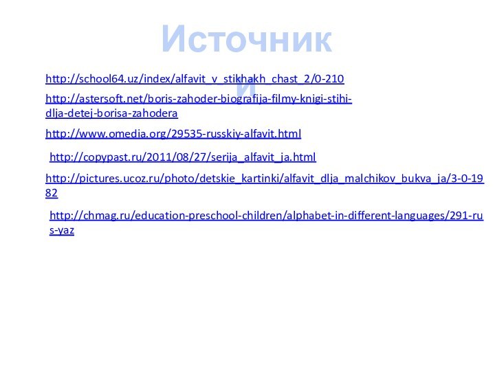 Источники http://school64.uz/index/alfavit_v_stikhakh_chast_2/0-210http://astersoft.net/boris-zahoder-biografija-filmy-knigi-stihi-dlja-detej-borisa-zahoderahttp://www.omedia.org/29535-russkiy-alfavit.htmlhttp://copypast.ru/2011/08/27/serija_alfavit_ja.htmlhttp://pictures.ucoz.ru/photo/detskie_kartinki/alfavit_dlja_malchikov_bukva_ja/3-0-1982http://chmag.ru/education-preschool-children/alphabet-in-different-languages/291-rus-yaz