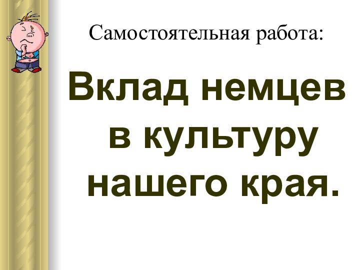 Самостоятельная работа:Вклад немцев в культуру нашего края.