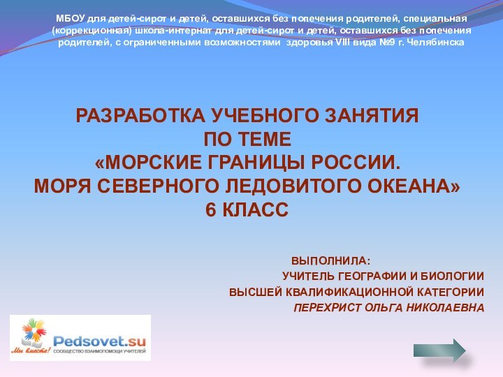 Выполнила:учитель географии и биологииВысшей квалификационной категории Перехрист Ольга НиколаевнаРазработка учебного занятия по