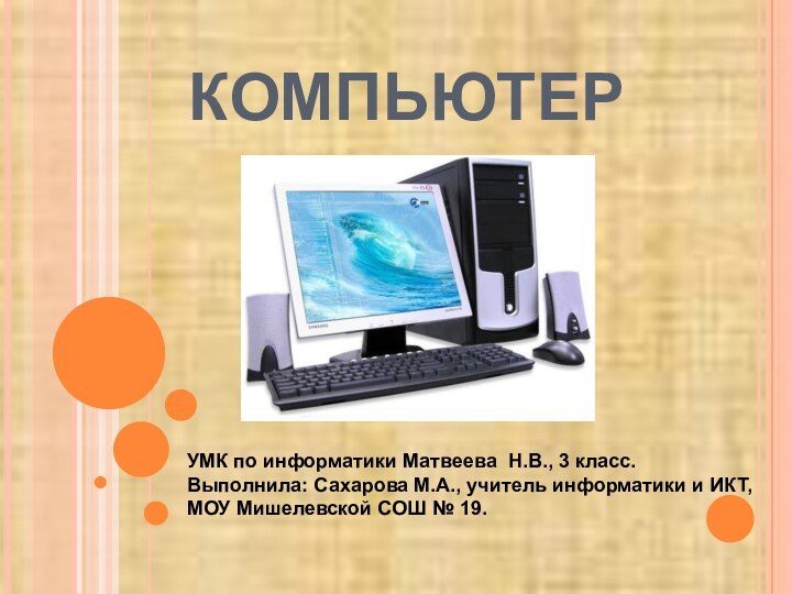 КОМПЬЮТЕРУМК по информатики Матвеева Н.В., 3 класс.Выполнила: Сахарова М.А., учитель информатики и