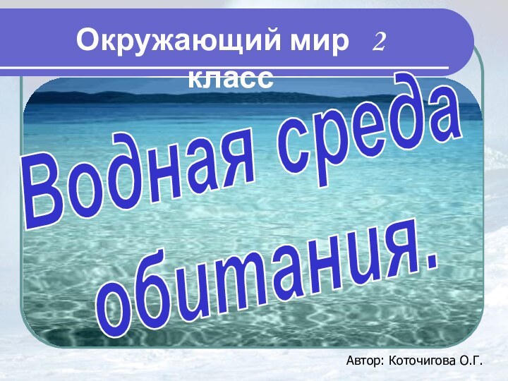 Водная средаобитания.Окружающий мир  2 классАвтор: Коточигова О.Г.