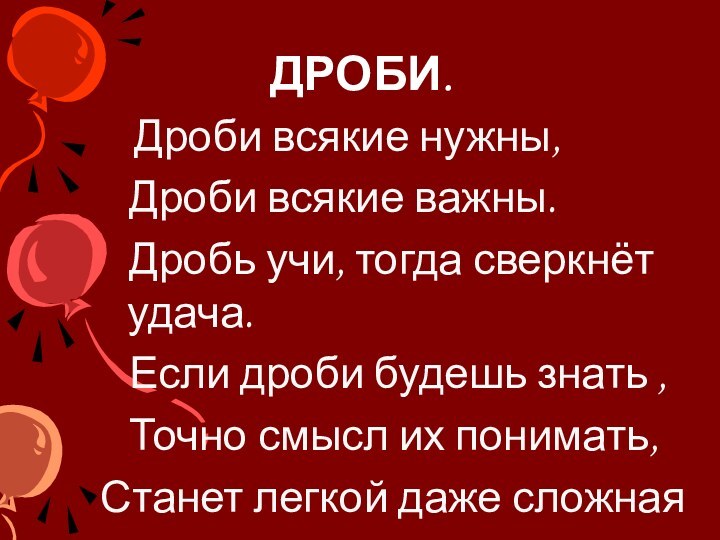 ДРОБИ.  Дроби всякие нужны,  Дроби всякие важны.  Дробь учи,