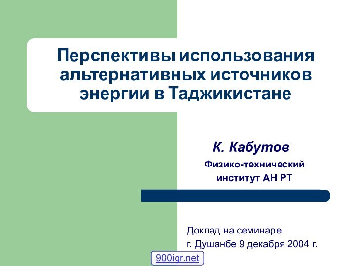 Перспективы использования альтернативных источников энергии в ТаджикистанеФизико-технический институт АН РТК. КабутовДоклад на