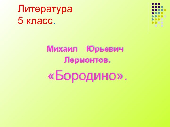 Литература 5 класс. Михаил  Юрьевич Лермонтов. «Бородино».