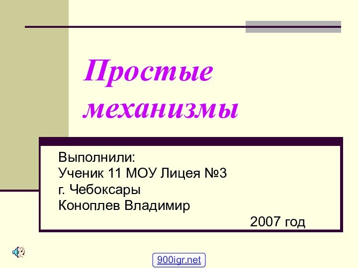 Простые механизмыВыполнили: Ученик 11 МОУ Лицея №3г. Чебоксары Коноплев Владимир2007 год