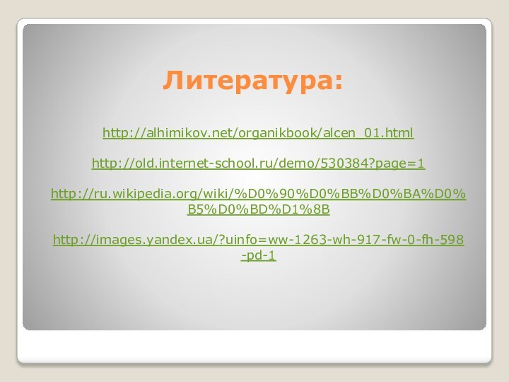 Литература:http://alhimikov.net/organikbook/alcen_01.htmlhttp://old.internet-school.ru/demo/530384?page=1http://ru.wikipedia.org/wiki/%D0%90%D0%BB%D0%BA%D0%B5%D0%BD%D1%8Bhttp://images.yandex.ua/?uinfo=ww-1263-wh-917-fw-0-fh-598-pd-1