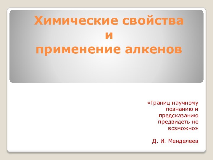 Химические свойства  и  применение алкенов«Границ научному познанию и предсказанию предвидеть не возможно»Д. И. Менделеев