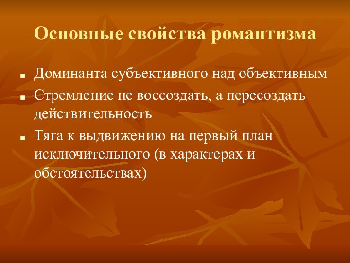 Основные свойства романтизмаДоминанта субъективного над объективнымСтремление не воссоздать, а пересоздать действительностьТяга к