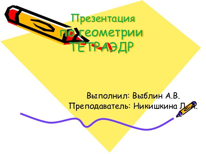 Презентация  по геометрии ТЕТРАЭДР Выполнил: Выблин А.В.Преподаватель: Никишкина Л. А.