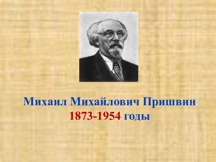 Михаил Михайлович Пришвин1873-1954 годы