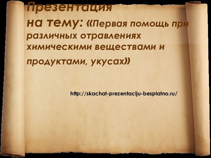 Презентация на тему: «Первая помощь при различных отравлениях химическими веществами и продуктами, укусах»http://skachat-prezentaciju-besplatno.ru/