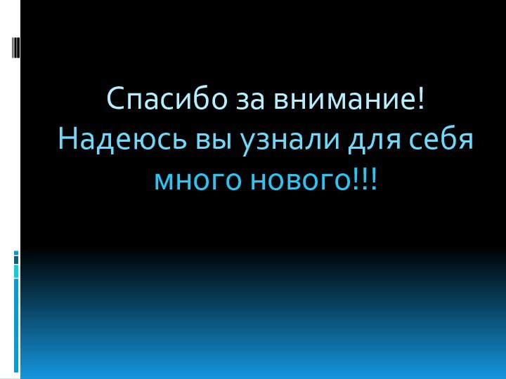 Спасибо за внимание!Надеюсь вы узнали для себя много нового!!!