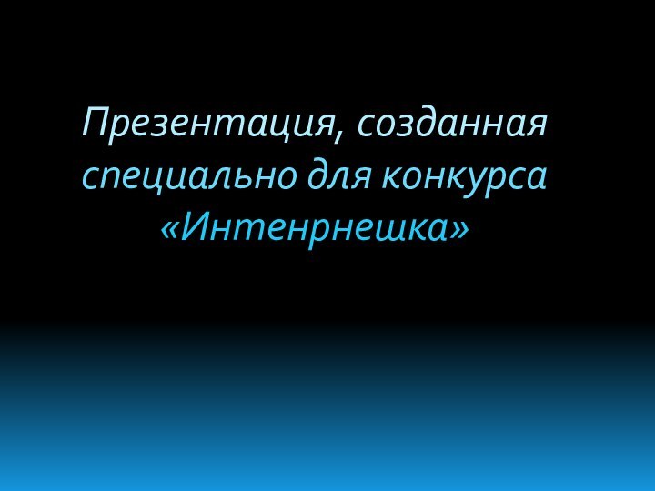 Презентация, созданная специально для конкурса «Интенрнешка»