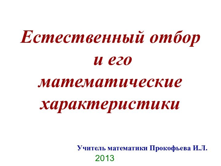 Естественный отбор  и его  математические  характеристикиУчитель математики Прокофьева И.Л.2013