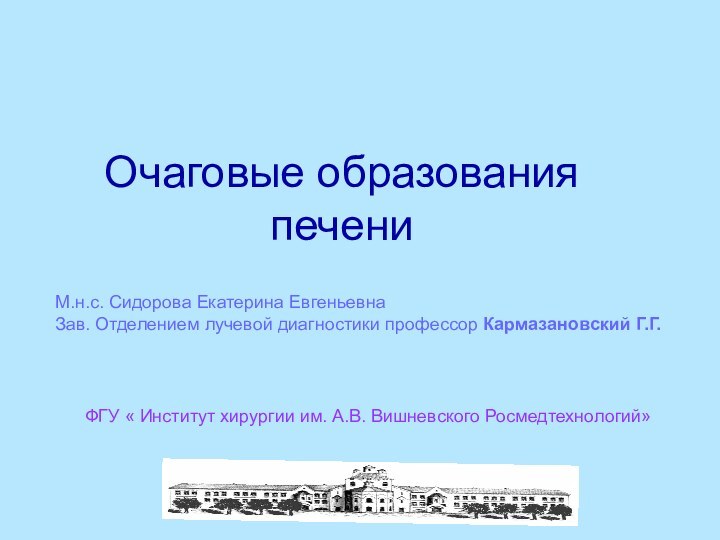 Очаговые образования печениФГУ « Институт хирургии им. А.В. Вишневского Росмедтехнологий»М.н.с. Сидорова Екатерина