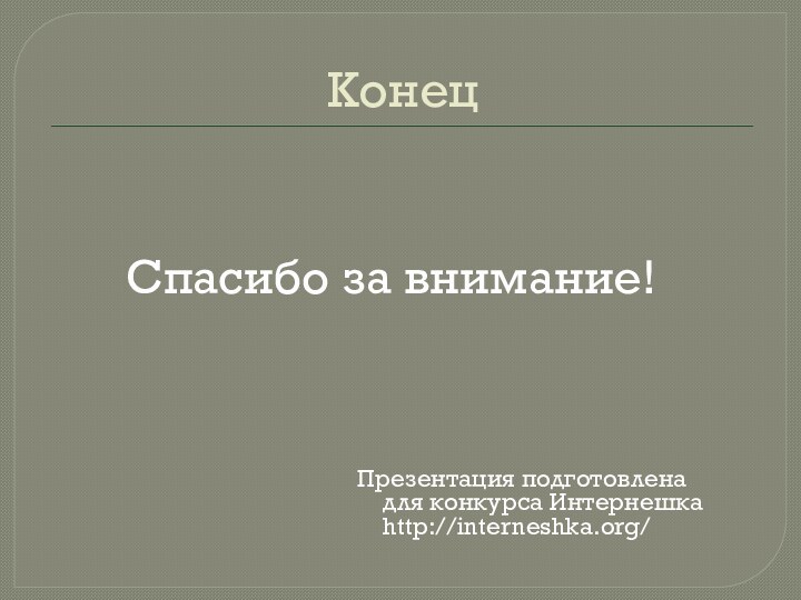 КонецПрезентация подготовлена для конкурса Интернешка http://interneshka.org/Спасибо за внимание!