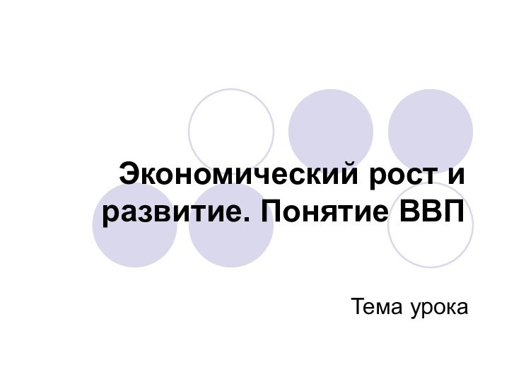 Экономический рост и развитие. Понятие ВВПТема урока