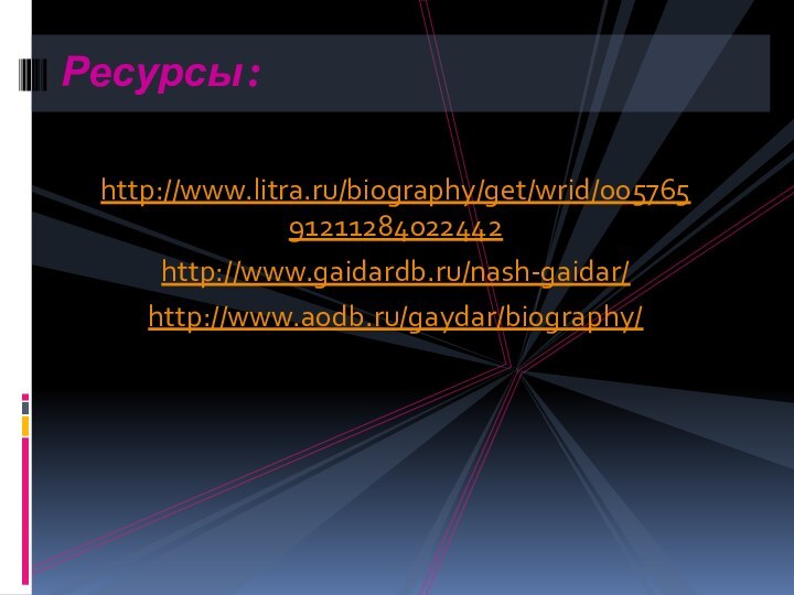 http://www.litra.ru/biography/get/wrid/00576591211284022442http://www.gaidardb.ru/nash-gaidar/http://www.aodb.ru/gaydar/biography/Ресурсы: