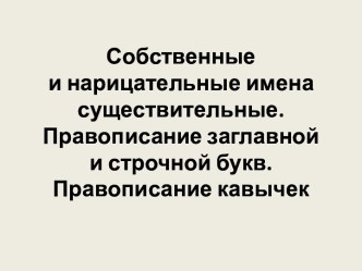 Собственные и нарицательные имена существительные. Правописание заглавной и строчной букв. Правописание кавычек